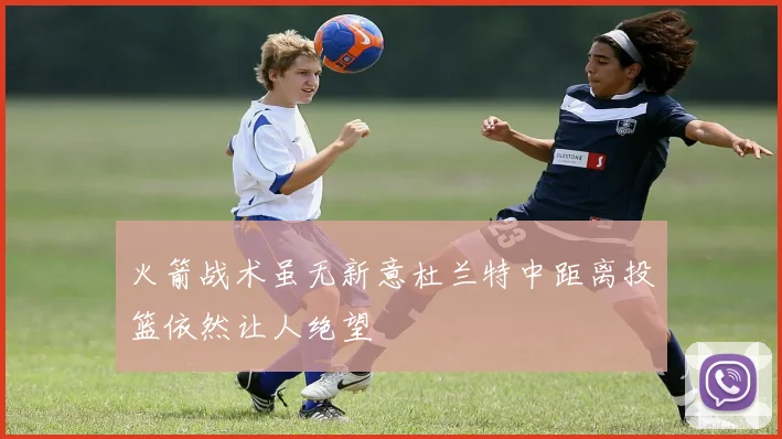 火箭战术虽无新意杜兰特中距离投篮依然让人绝望
